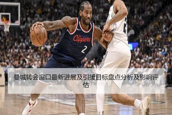 曼城转会窗口最新进展及引援目标盘点分析及影响评估