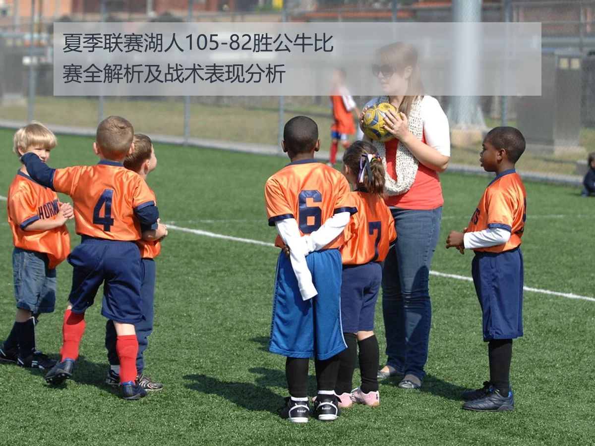 夏季联赛湖人105-82胜公牛比赛全解析及战术表现分析