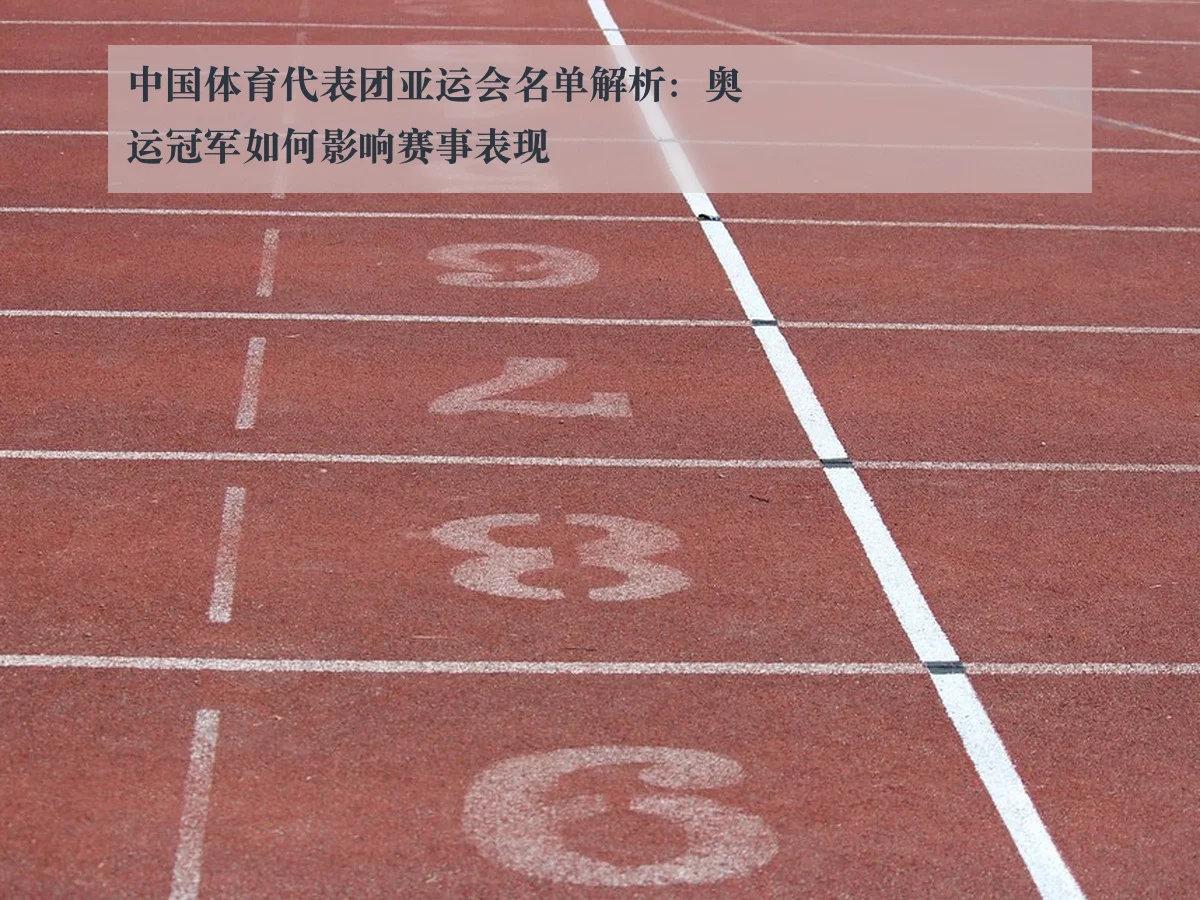 中国体育代表团亚运会名单解析:奥运冠军如何影响赛事表现