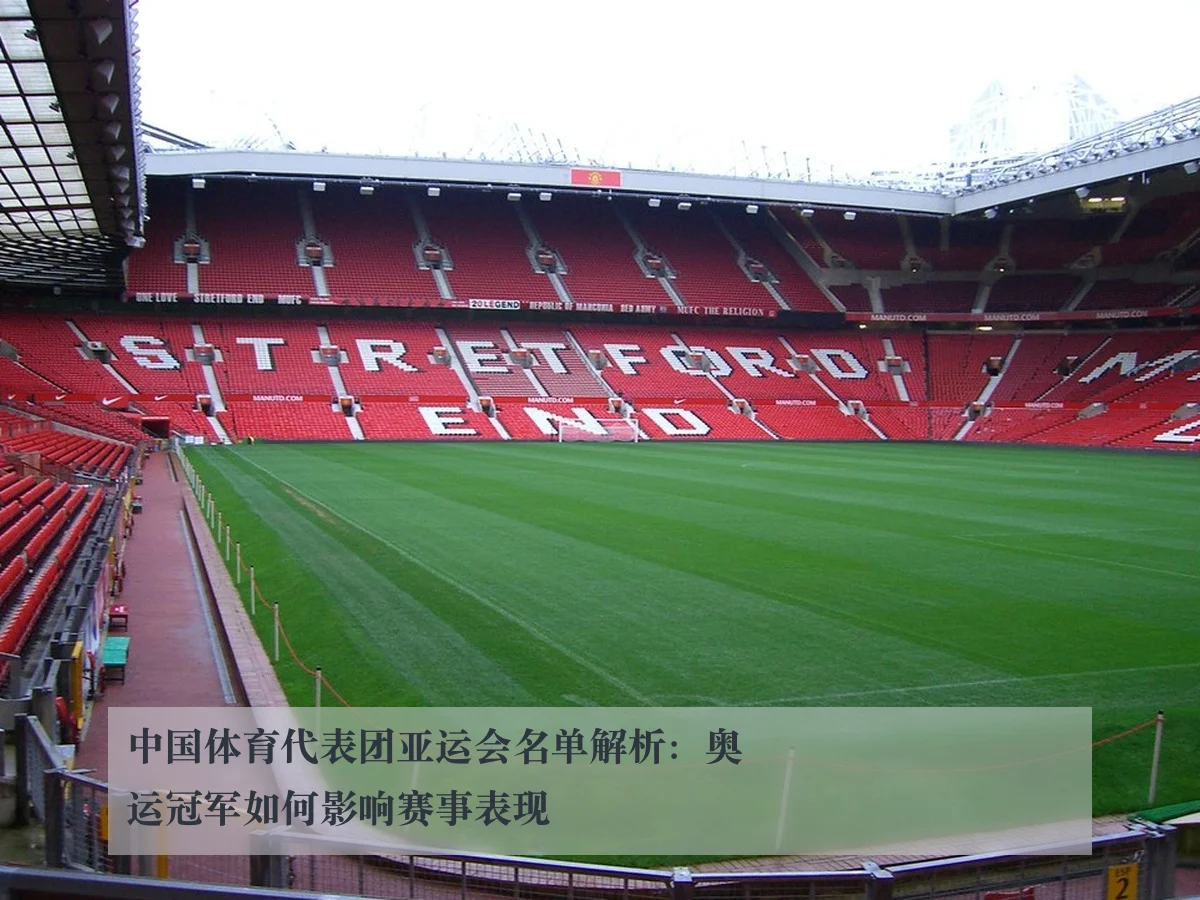 中国体育代表团亚运会名单解析：奥运冠军如何影响赛事表现